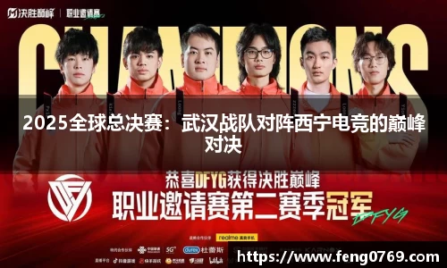 2025全球总决赛：武汉战队对阵西宁电竞的巅峰对决