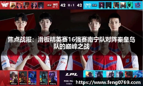 焦点战报：滑板精英赛16强赛南宁队对阵秦皇岛队的巅峰之战