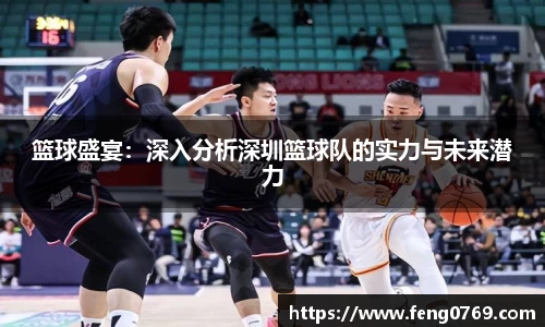 篮球盛宴：深入分析深圳篮球队的实力与未来潜力