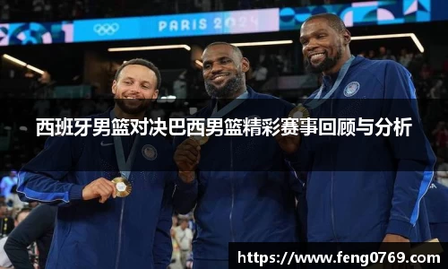 西班牙男篮对决巴西男篮精彩赛事回顾与分析