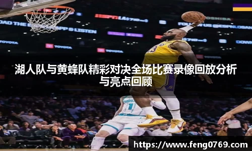 湖人队与黄蜂队精彩对决全场比赛录像回放分析与亮点回顾
