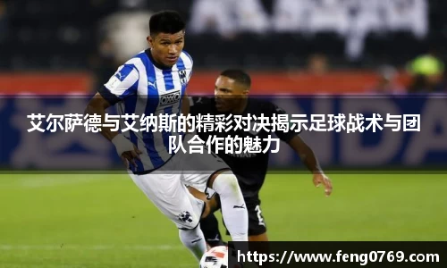 艾尔萨德与艾纳斯的精彩对决揭示足球战术与团队合作的魅力